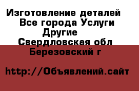 Изготовление деталей.  - Все города Услуги » Другие   . Свердловская обл.,Березовский г.